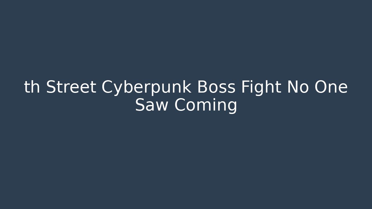 th Street Cyberpunk Boss Fight No One Saw Coming