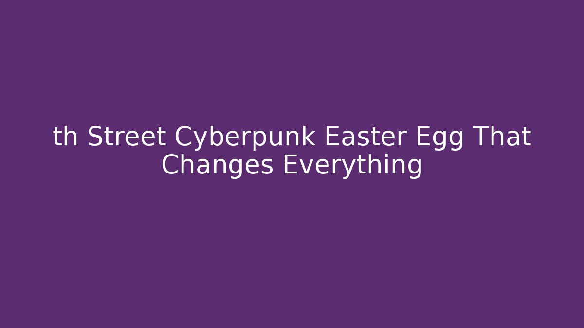 th Street Cyberpunk Easter Egg That Changes Everything