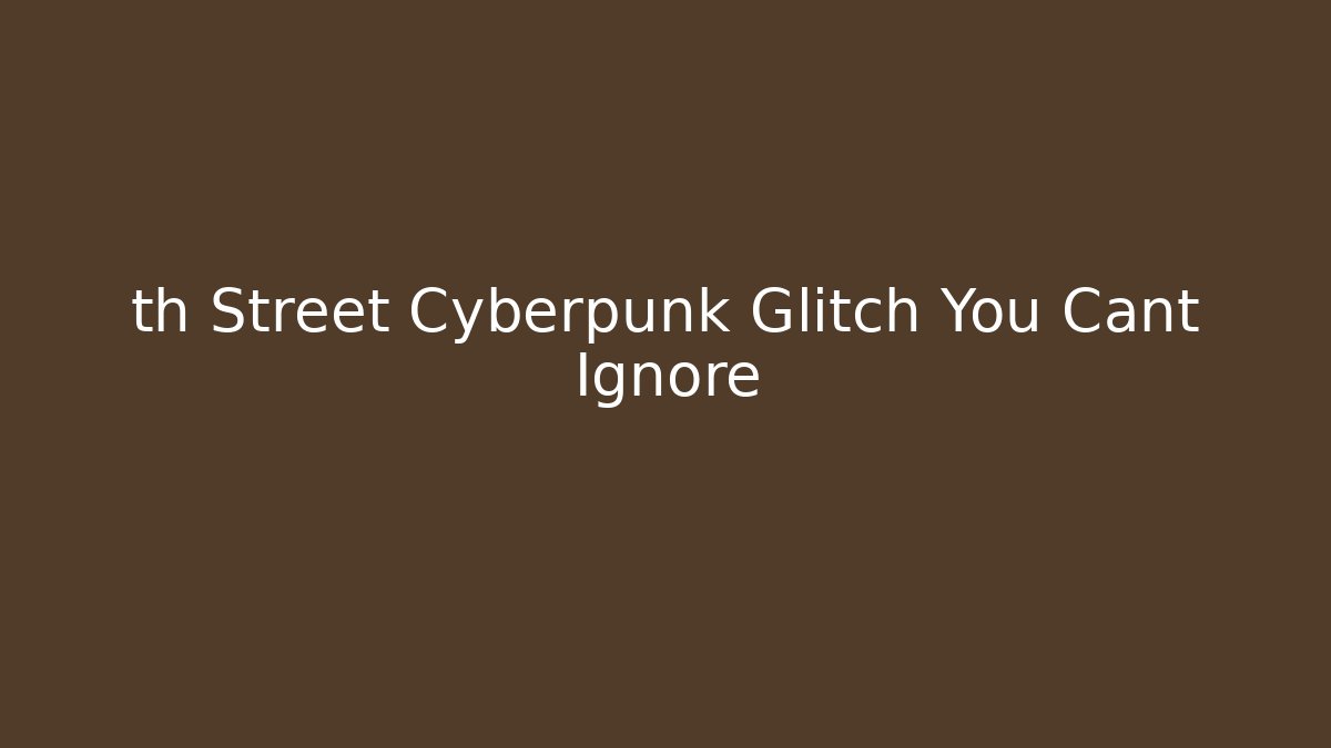 th Street Cyberpunk Glitch You Cant Ignore
