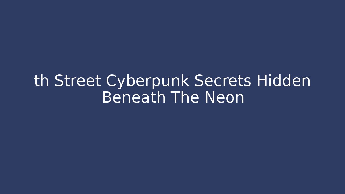 th Street Cyberpunk Secrets Hidden Beneath The Neon