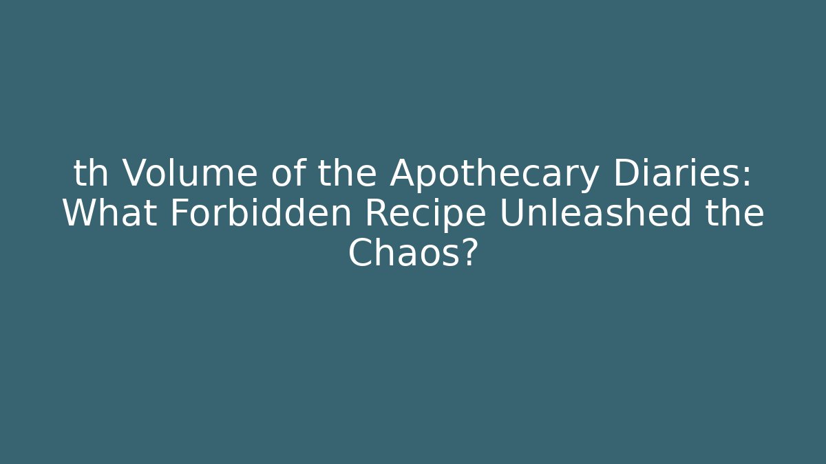th Volume of the Apothecary Diaries: What Forbidden Recipe Unleashed the Chaos?