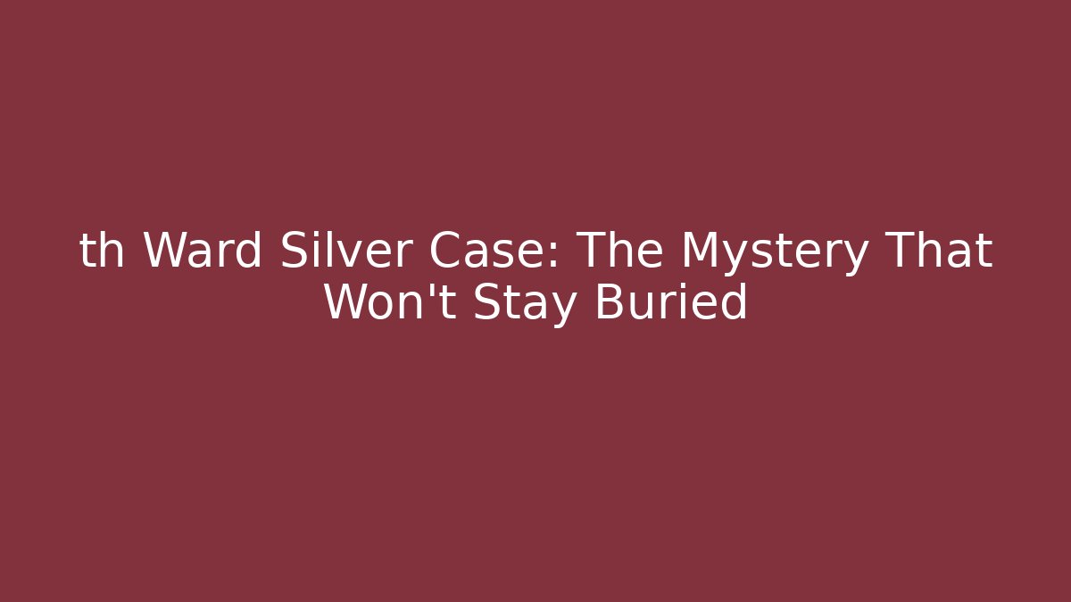 th Ward Silver Case: The Mystery That Won't Stay Buried
