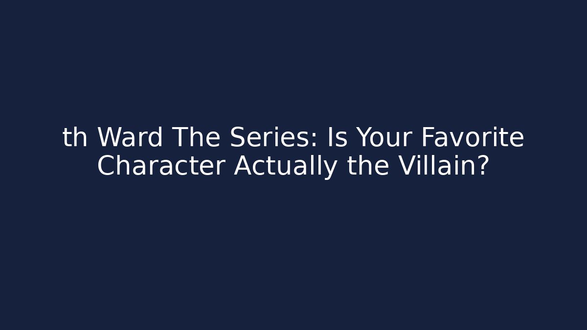 th Ward The Series: Is Your Favorite Character Actually the Villain?