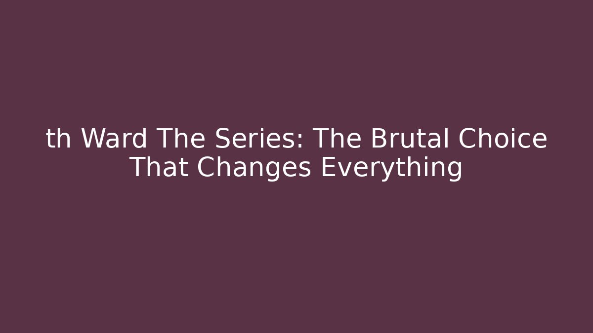 th Ward The Series: The Brutal Choice That Changes Everything
