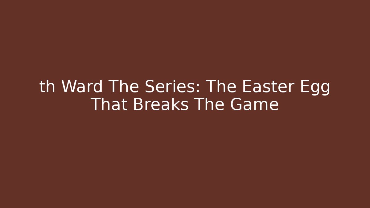 th Ward The Series: The Easter Egg That Breaks The Game