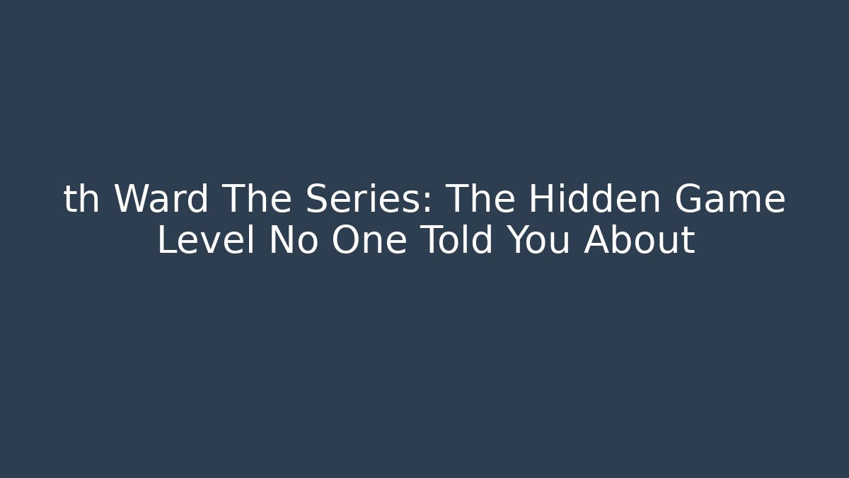 th Ward The Series: The Hidden Game Level No One Told You About