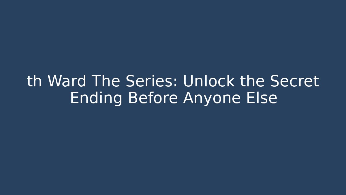th Ward The Series: Unlock the Secret Ending Before Anyone Else