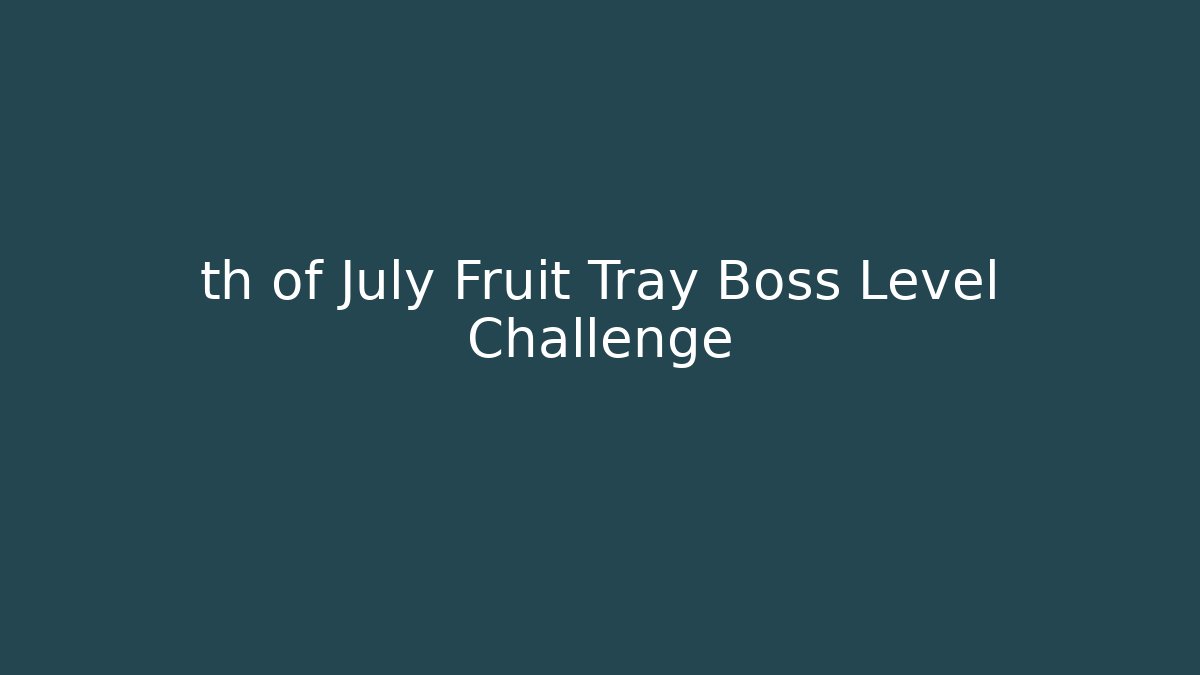 th of July Fruit Tray Boss Level Challenge