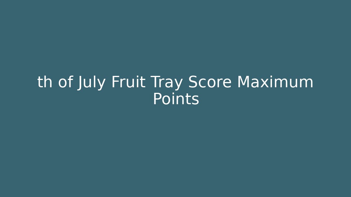 th of July Fruit Tray Score Maximum Points