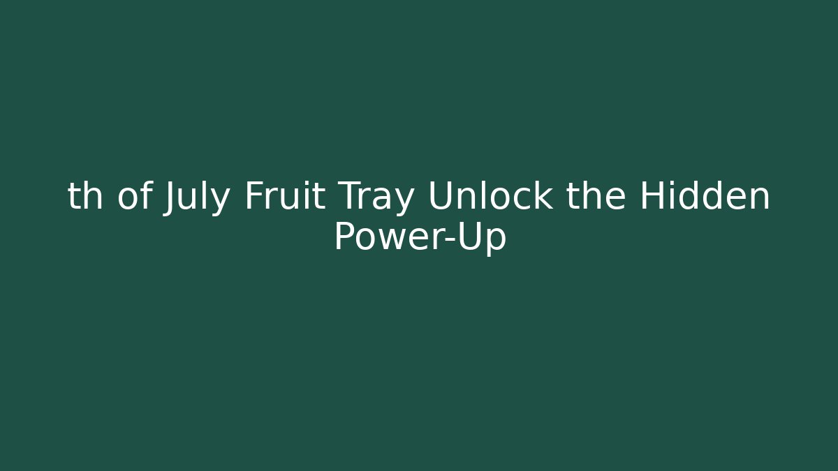 th of July Fruit Tray Unlock the Hidden Power-Up