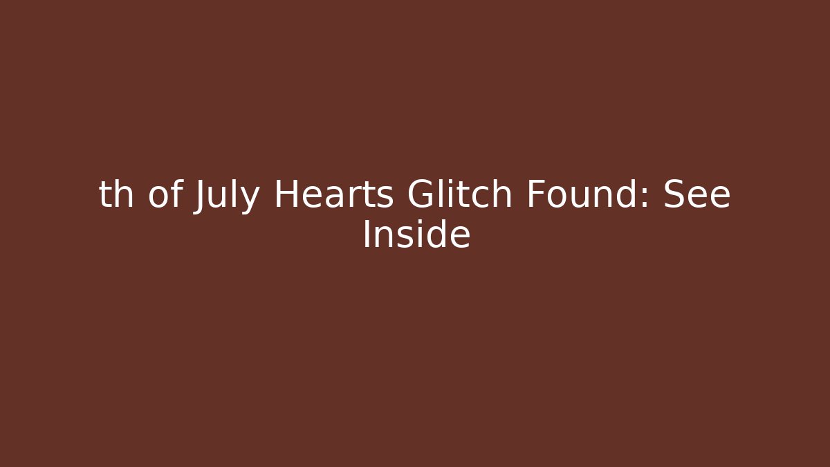th of July Hearts Glitch Found: See Inside