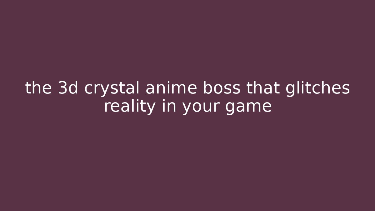the 3d crystal anime boss that glitches reality in your game