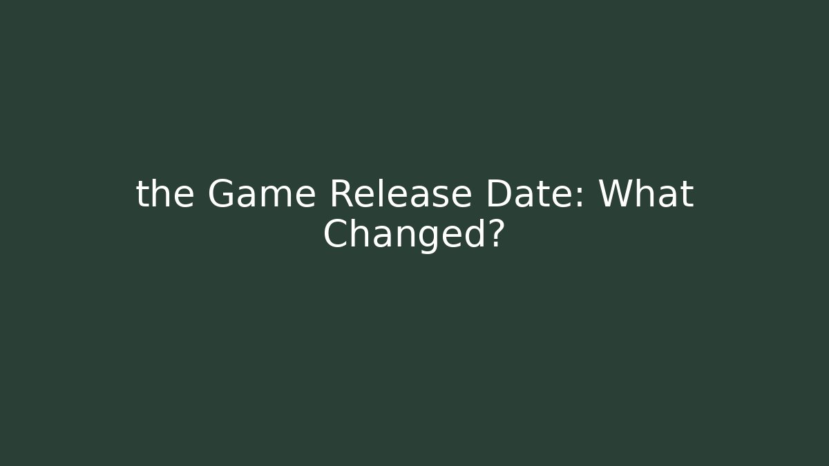 the Game Release Date: What Changed?