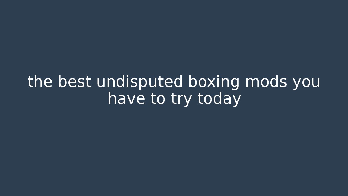the best undisputed boxing mods you have to try today