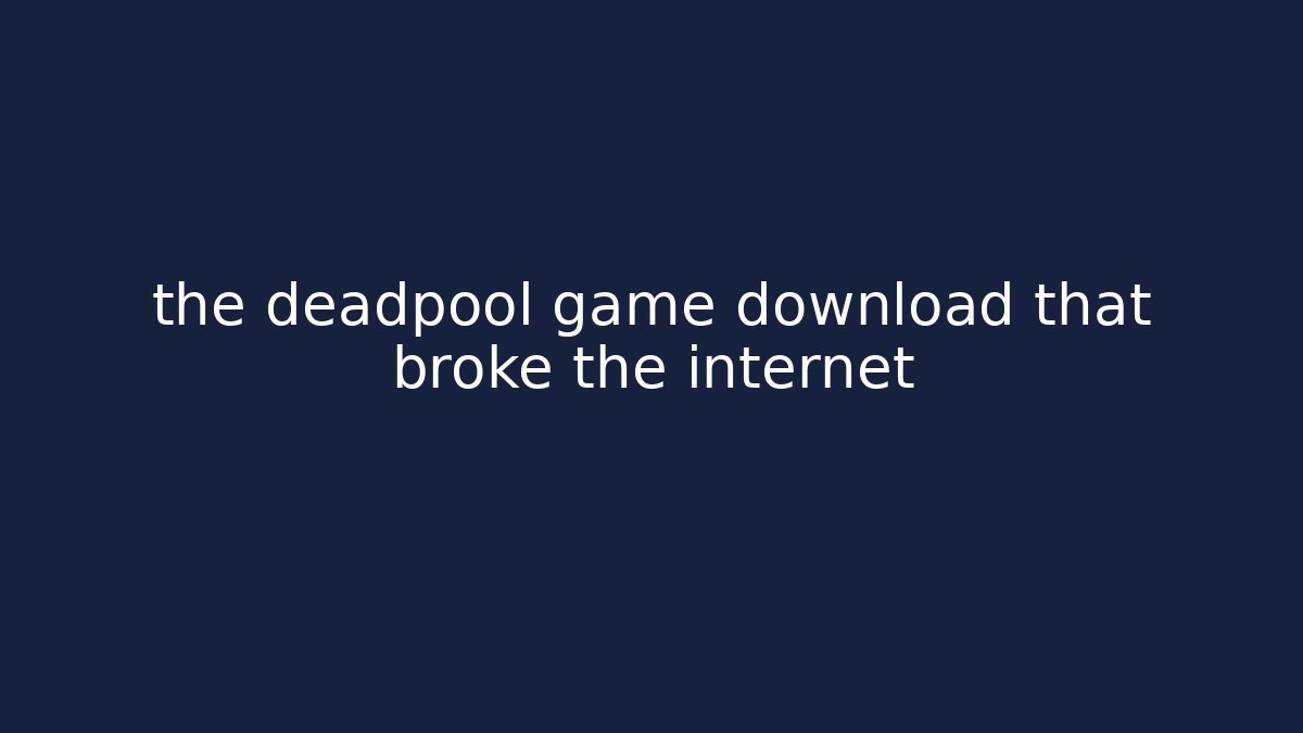 the deadpool game download that broke the internet