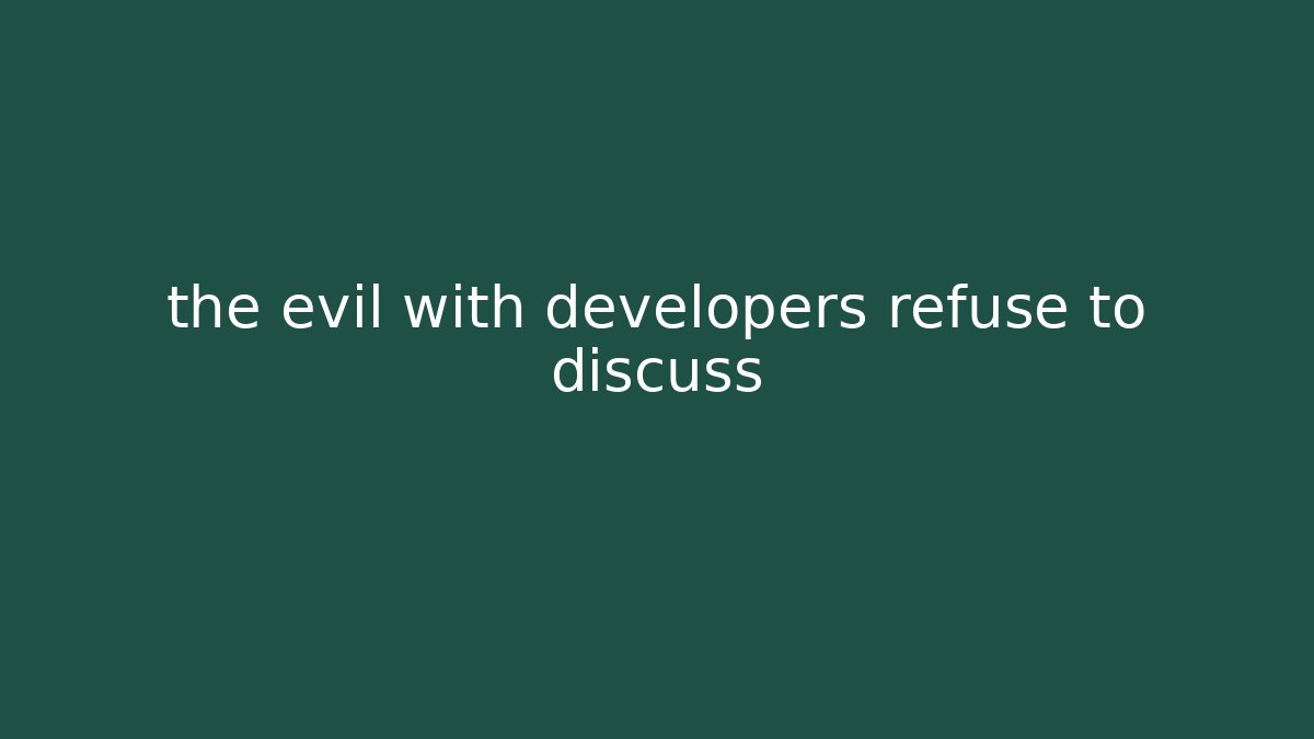 the evil with developers refuse to discuss