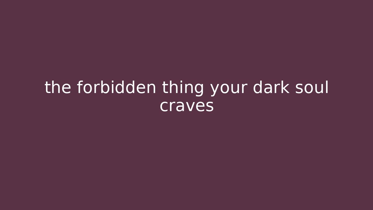 the forbidden thing your dark soul craves