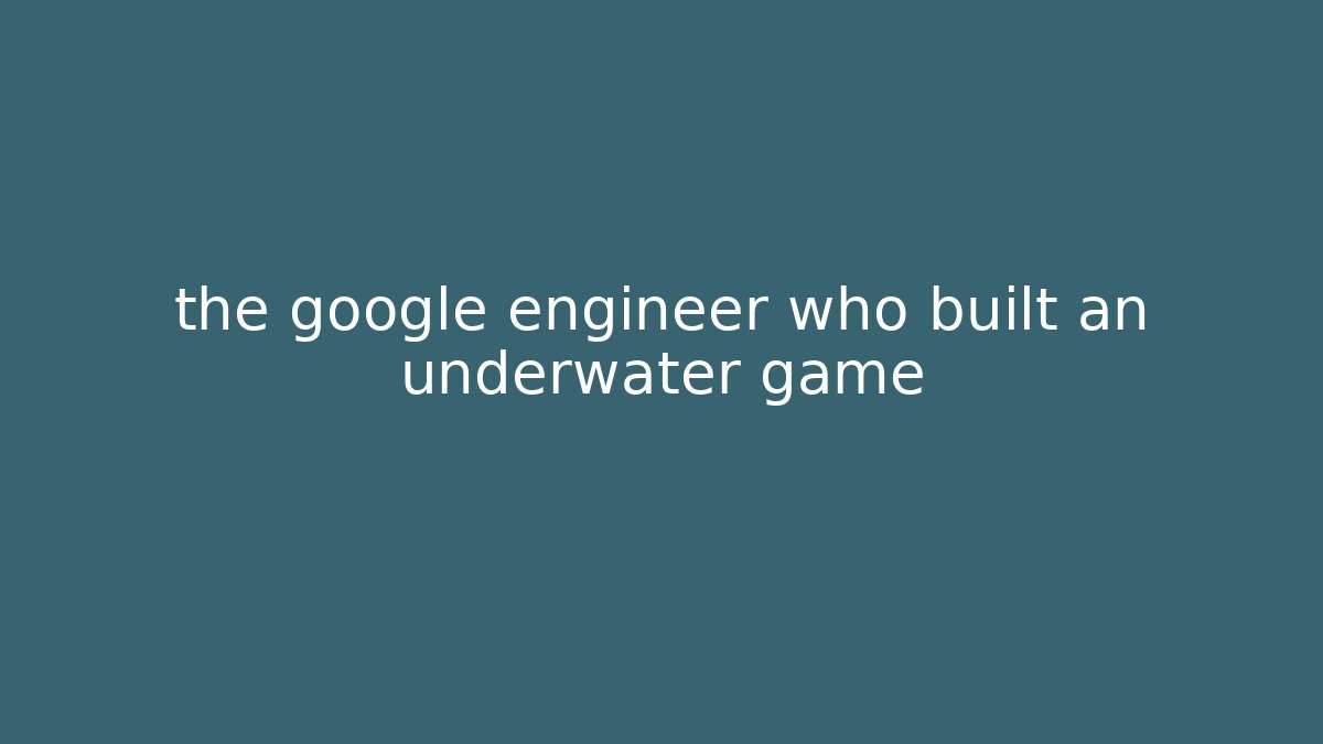 the google engineer who built an underwater game - Critter Realm