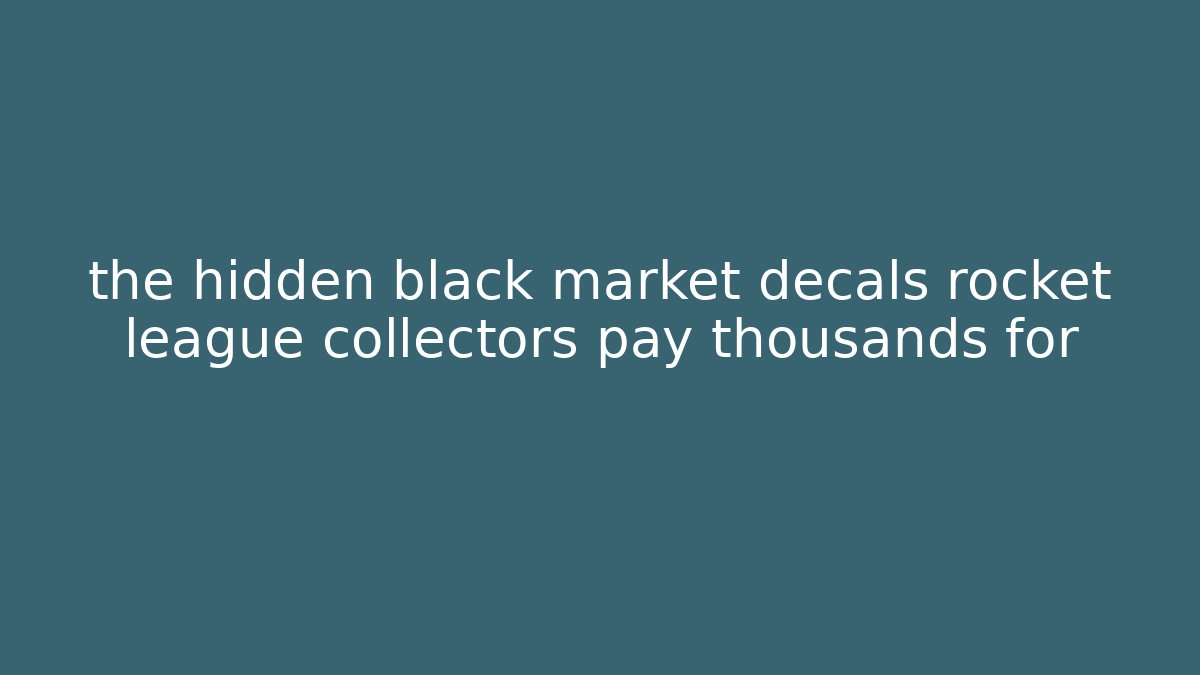 the hidden black market decals rocket league collectors pay thousands for