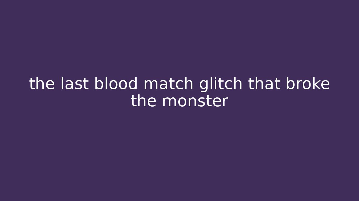 the last blood match glitch that broke the monster