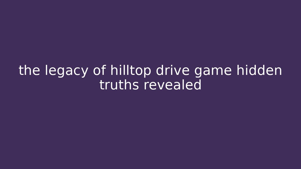 the legacy of hilltop drive game hidden truths revealed