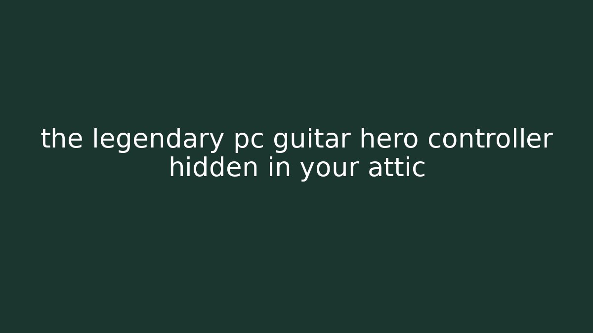 the legendary pc guitar hero controller hidden in your attic