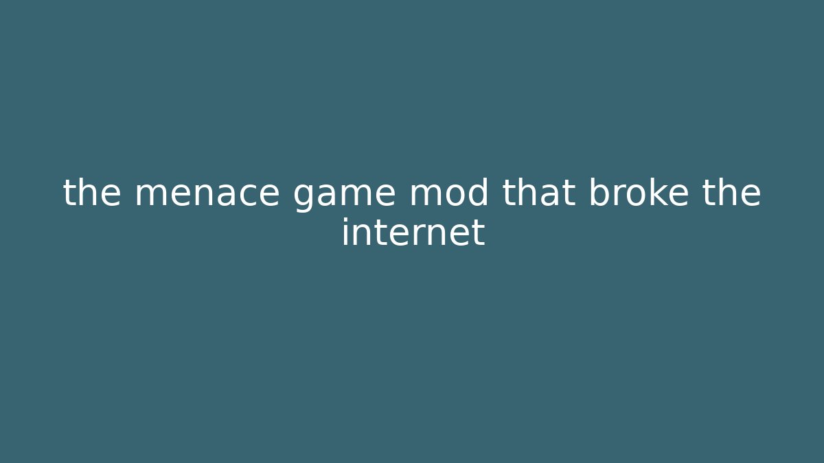 the menace game mod that broke the internet