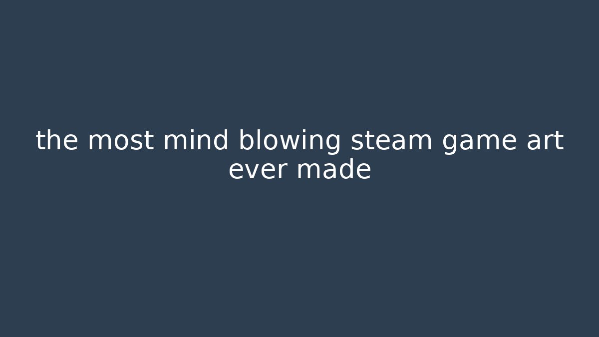 the most mind blowing steam game art ever made