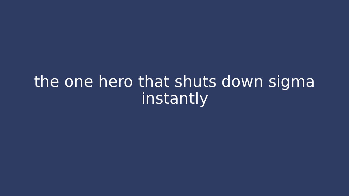 the one hero that shuts down sigma instantly