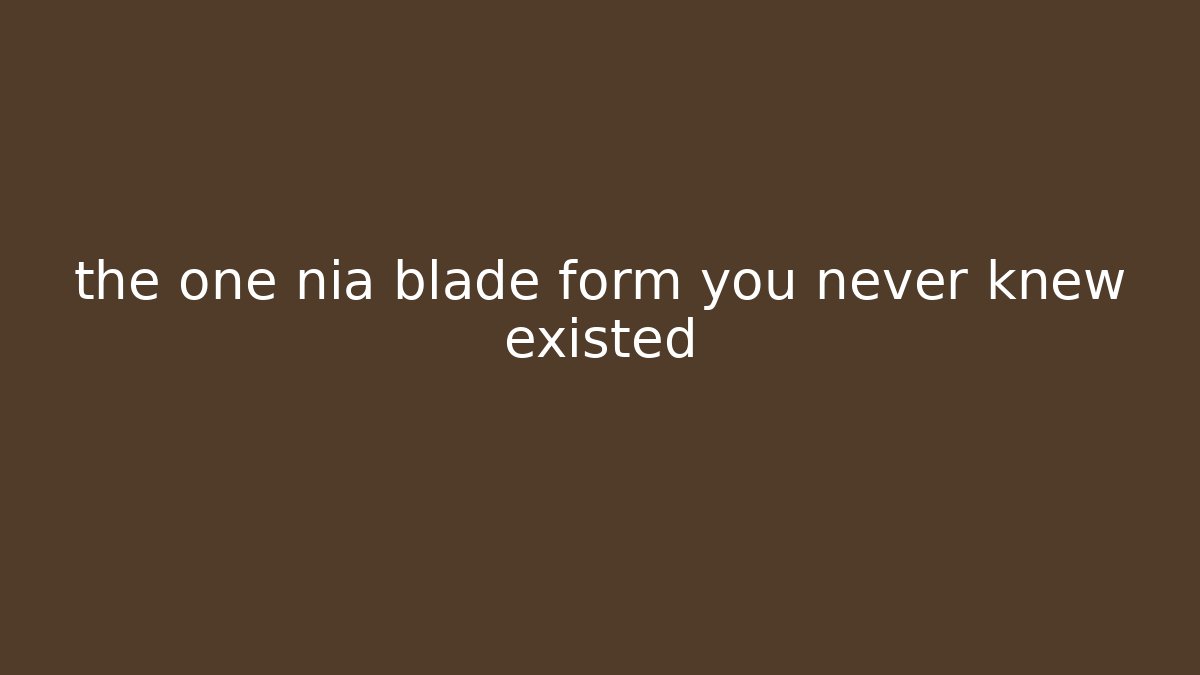 the one nia blade form you never knew existed