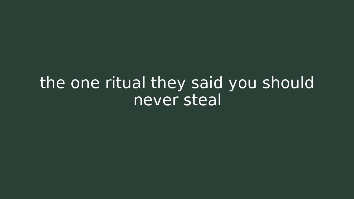 the one ritual they said you should never steal