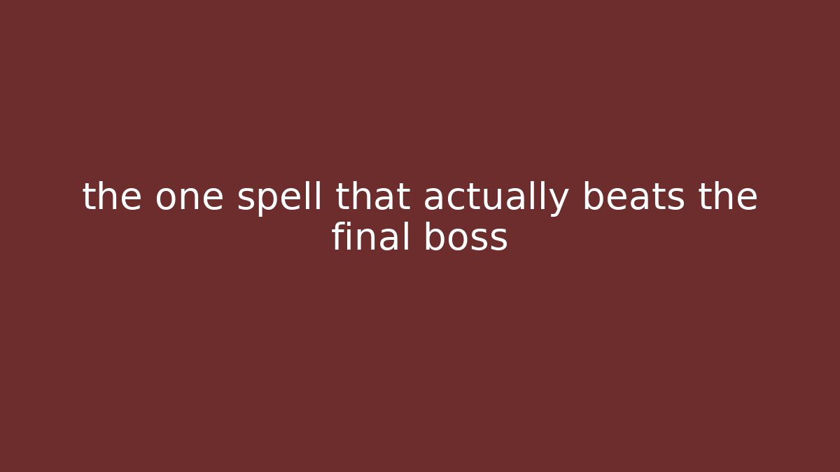 the one spell that actually beats the final boss