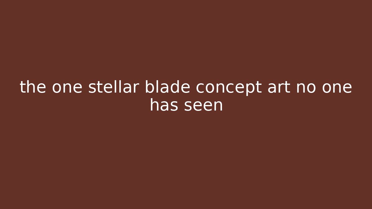 the one stellar blade concept art no one has seen
