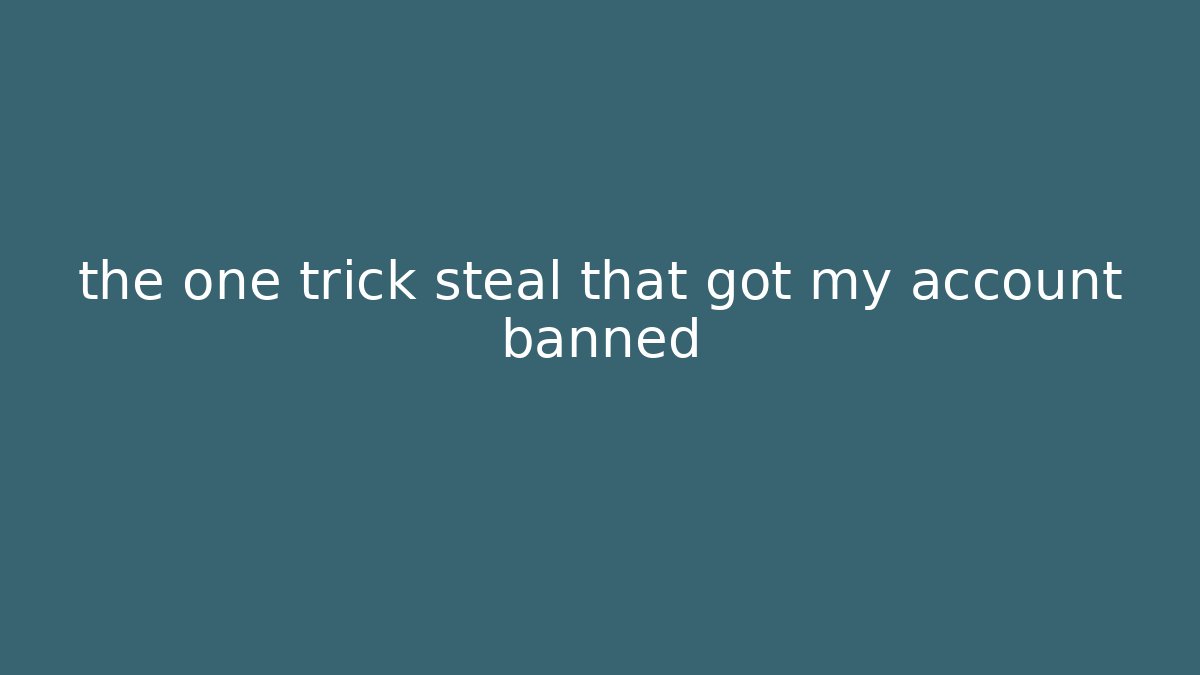 the one trick steal that got my account banned