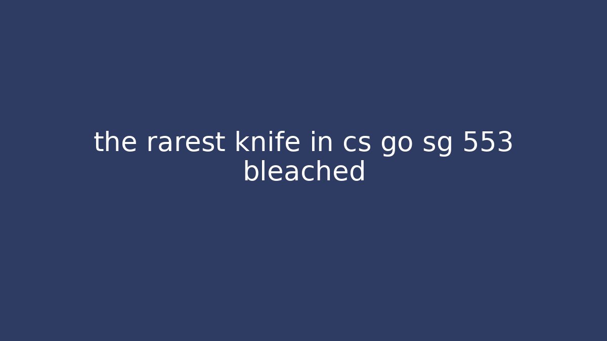 the rarest knife in cs go sg 553 bleached - Critter Realm