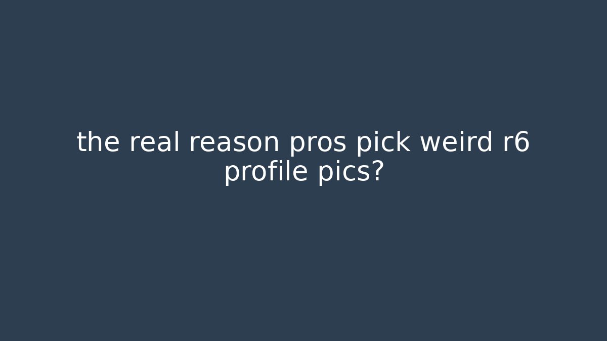 the real reason pros pick weird r6 profile pics?