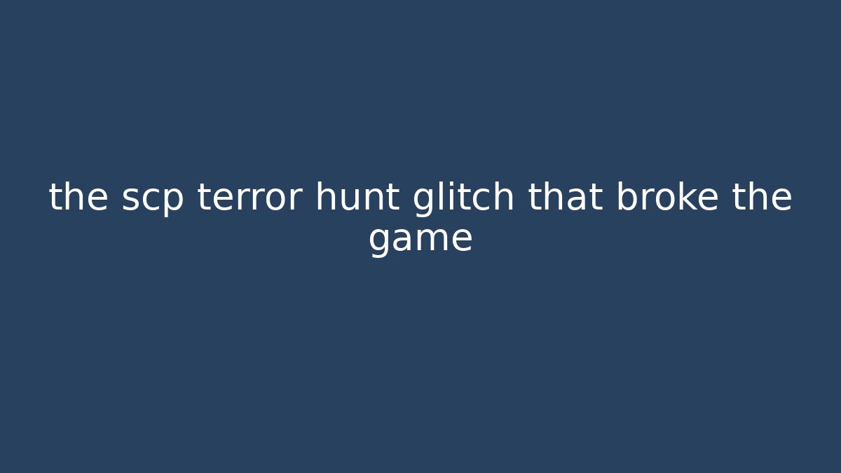 the scp terror hunt glitch that broke the game