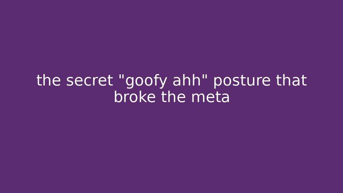 the secret "goofy ahh" posture that broke the meta