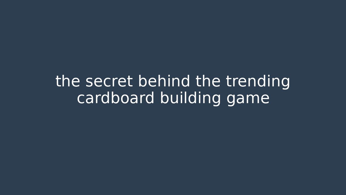 the secret behind the trending cardboard building game