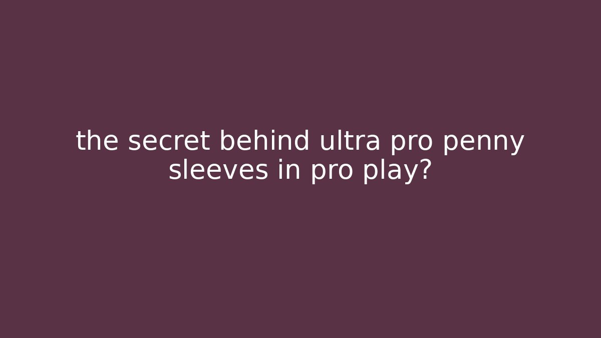 the secret behind ultra pro penny sleeves in pro play?
