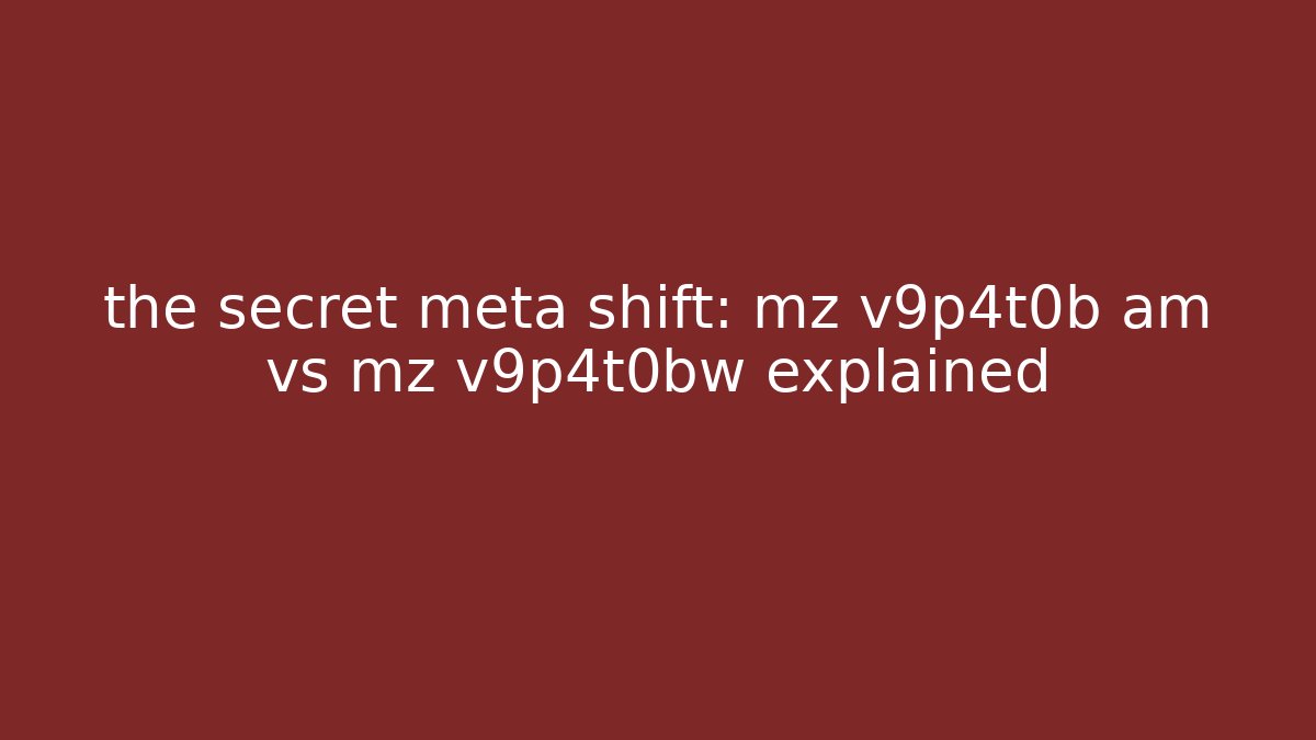 the secret meta shift: mz v9p4t0b am vs mz v9p4t0bw explained - Critter Realm