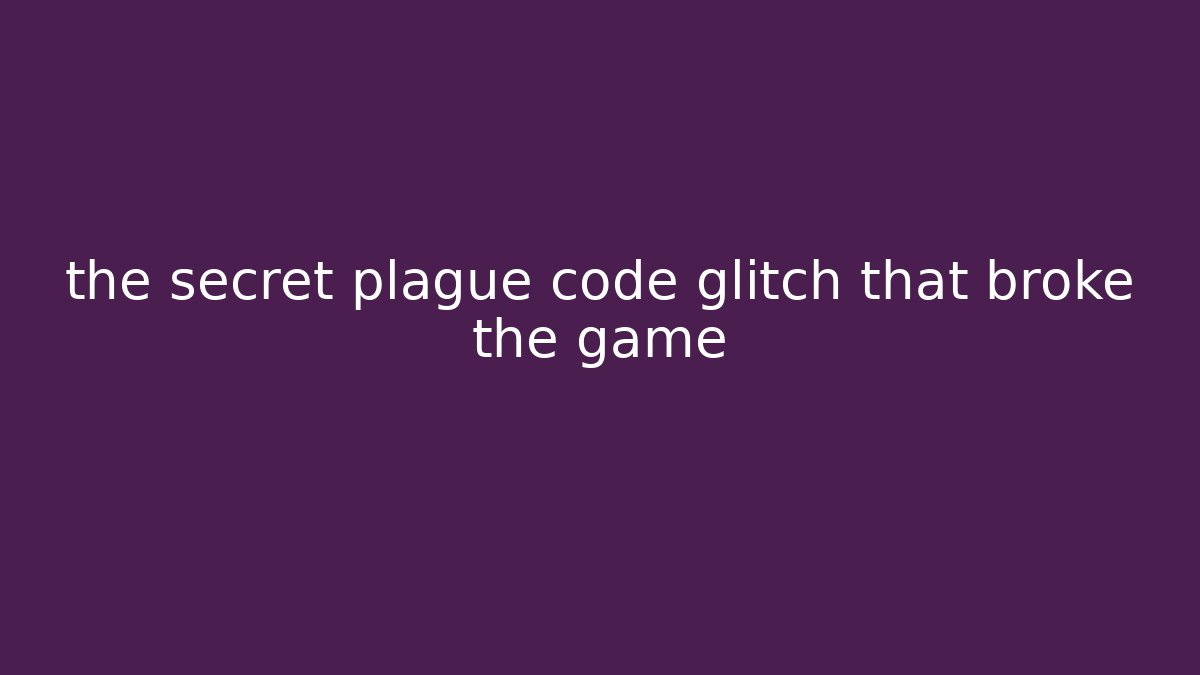the secret plague code glitch that broke the game