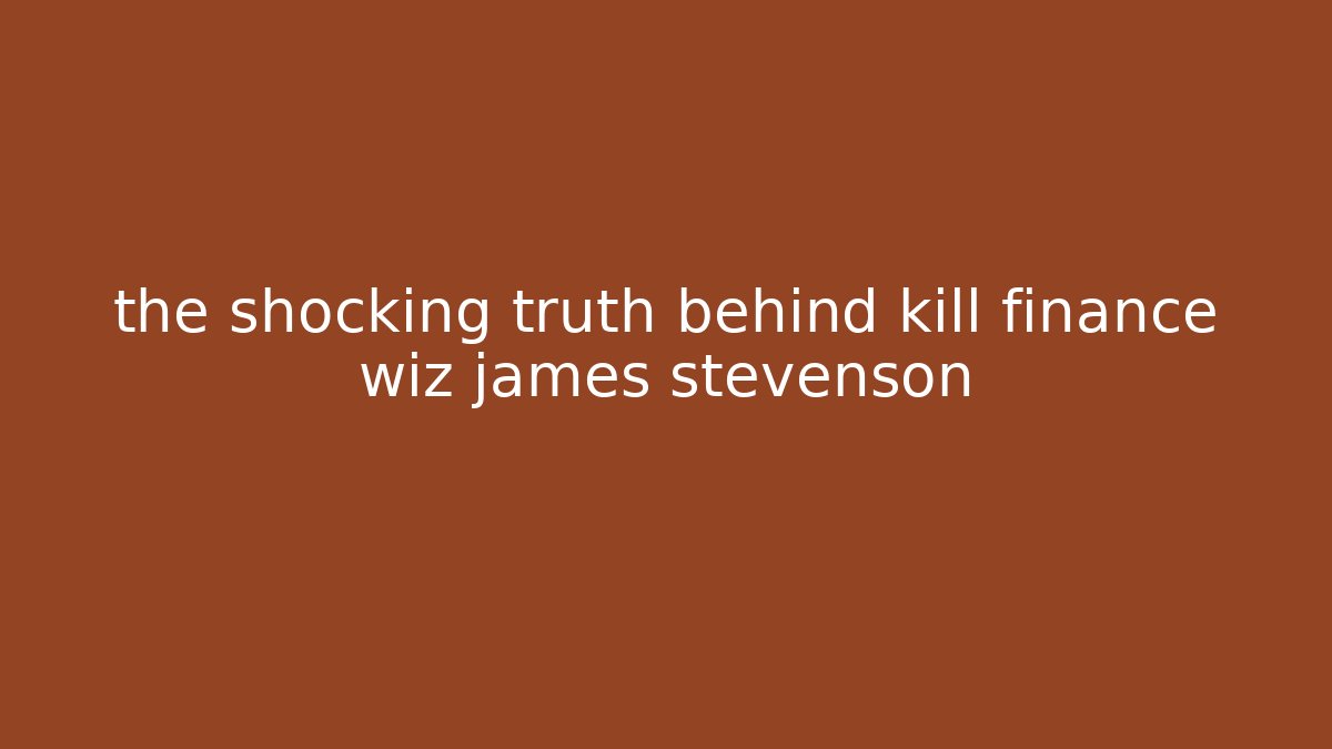 the shocking truth behind kill finance wiz james stevenson