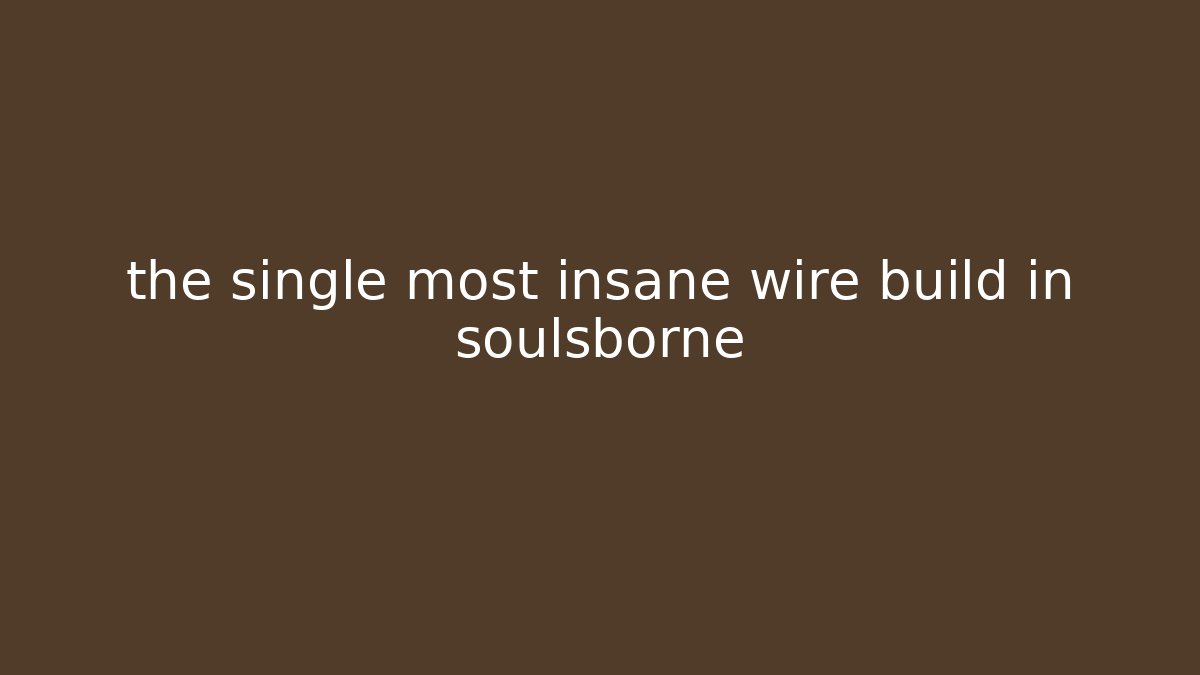 the single most insane wire build in soulsborne