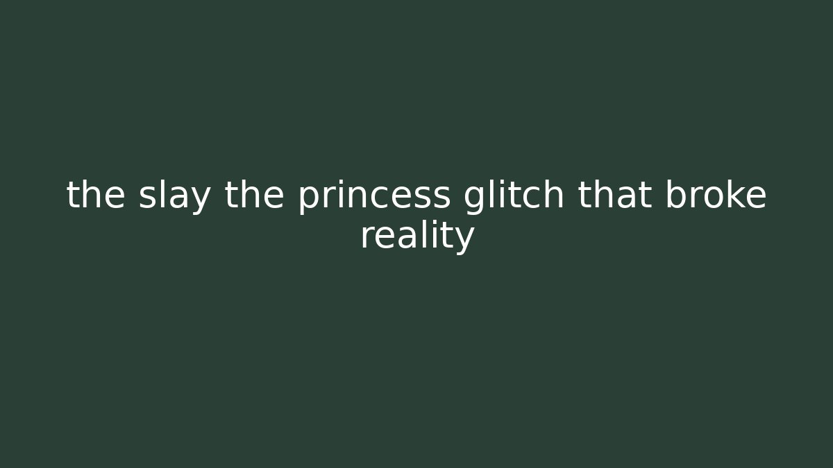 the slay the princess glitch that broke reality