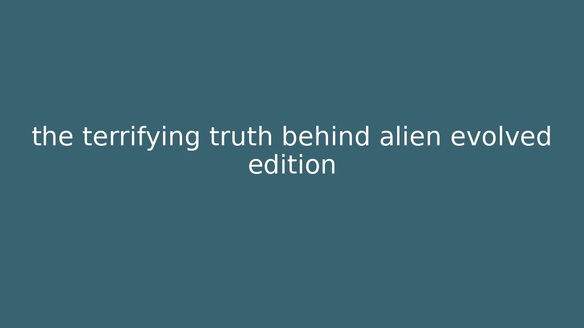 the terrifying truth behind alien evolved edition - Critter Realm