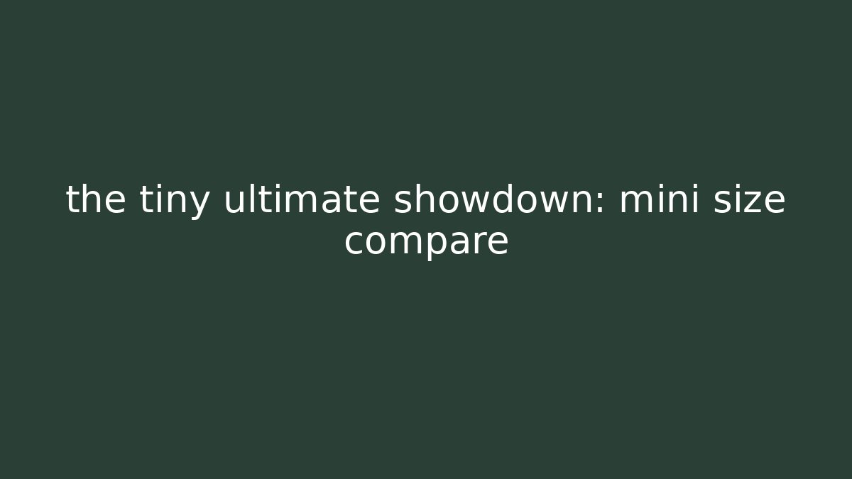the tiny ultimate showdown: mini size compare - Critter Realm