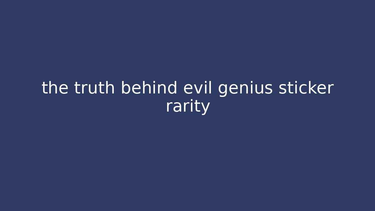 the truth behind evil genius sticker rarity - Critter Realm