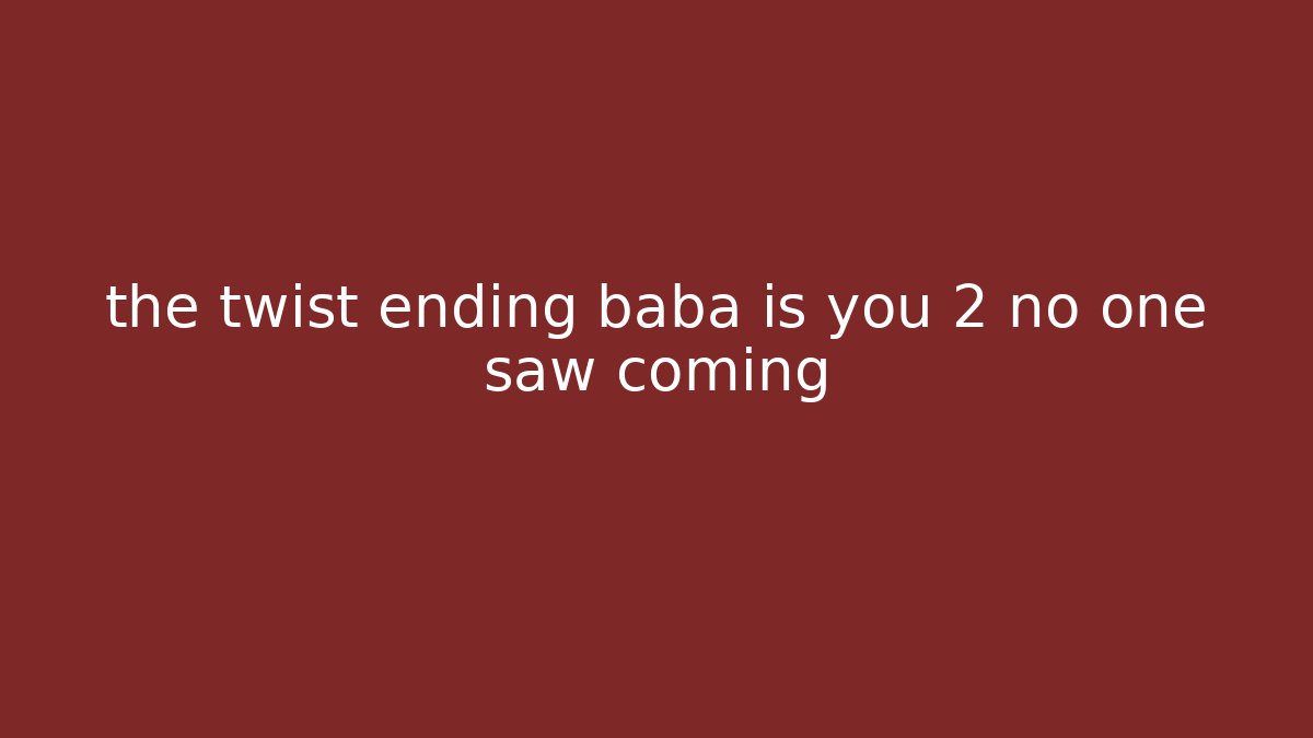 the twist ending baba is you 2 no one saw coming