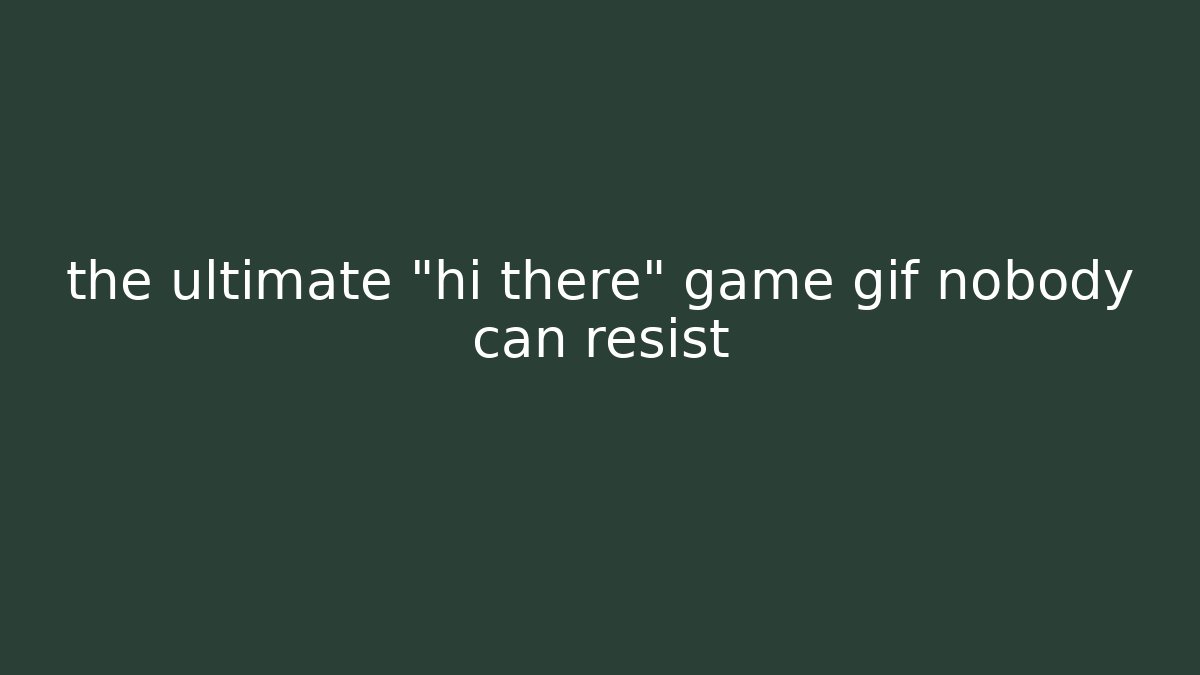 the ultimate "hi there" game gif nobody can resist